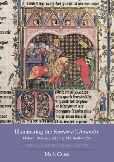 Illuminating the Roman d'Alexandre: Oxford, Bodleian Library, MS Bodley 264: The Manuscript as Monument by Mark Cruse