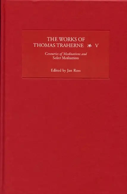 The Works of Thomas Traherne, Volume V: Centuries of Meditations/Select Meditations by Jan Ross