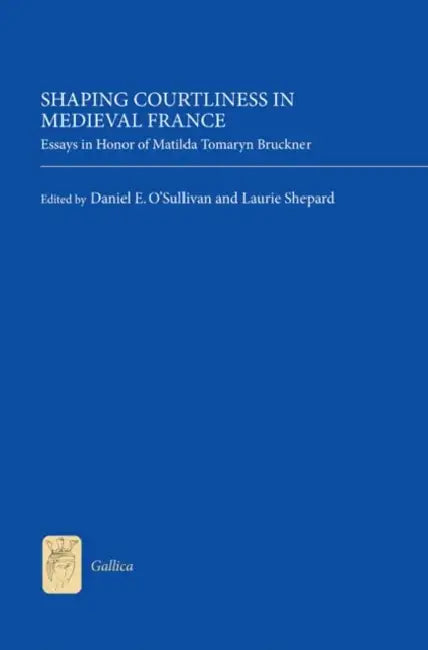 Shaping Courtliness in Medieval France: Essays in Honor of Matilda Tomaryn Bruckner by Daniel E. Daniel O'Sullivan, Laurie Shepard, Daniel E. Daniel O'Sullivan