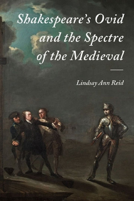 Shakespeare's Ovid and the Specture of the Medieval  by Lindsay Ann Reid