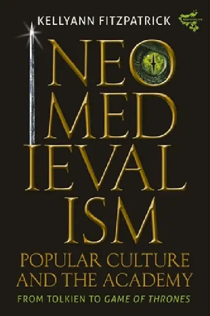Neomedievalism, Popular Culture, and the Academy: From Tolkien to Game of Thrones by Kelly Ann Fitzpatrick