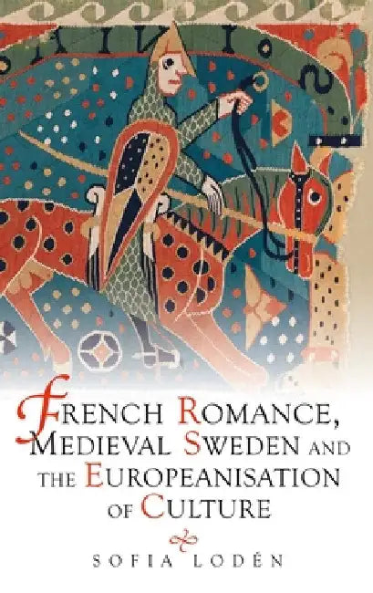French Romance, Medieval Sweden and the Europeanisation of Culture by Sofia Lodén