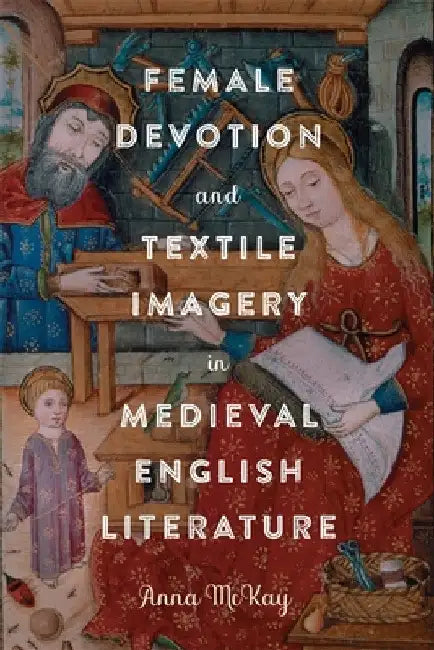 Female Devotion and Textile Imagery in Medieval English Literature by Anna McKay