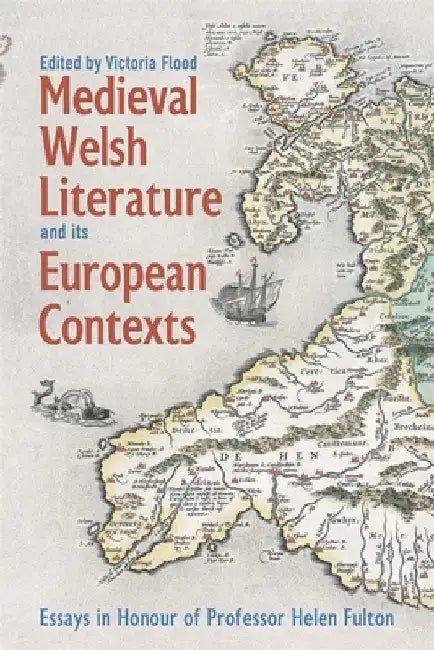 Medieval Welsh Literature and Its European Contexts: Essays in Honour of Professor Helen Fulton by Victoria Flood
