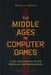 The Middle Ages in Computer Games: Ludic Approaches to the Medieval and Medievalism by Robert Houghton