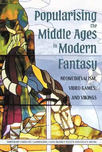 Popularising the Middle Ages in Modern Fantasy: Neomedievalism, Video Games, and Vikings by Carolyne Larrington, Hans Rudolf Velten, Helen Young