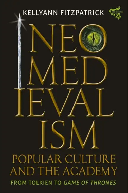 Neomedievalism, Popular Culture, and the Academy: From Tolkien to Game of Thrones by Kelly Ann Fitzpatrick