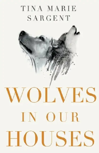 Wolves In Our Houses by Tina Marie Sargent
