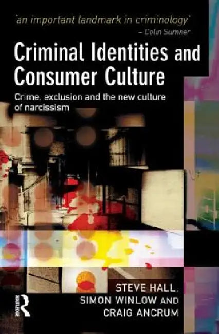 Criminal Identities and Consumer Culture: Crime, Exclusion and the New Culture of Narcissm by Steve Hall
