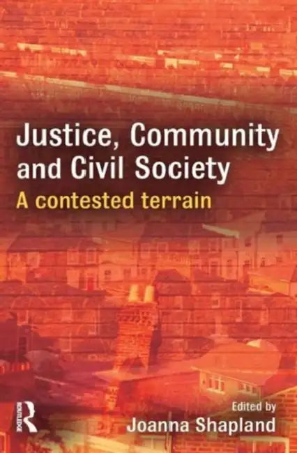 Justice, Community and Civil Society: A Contested Terrain by JoannaShapland