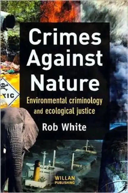 Crimes Against Nature: Environmental Criminology and Ecological Justice by Rob White