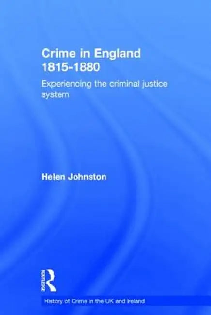 Crime in England 1815-1880: Experiencing the criminal justice system by Helen Johnston