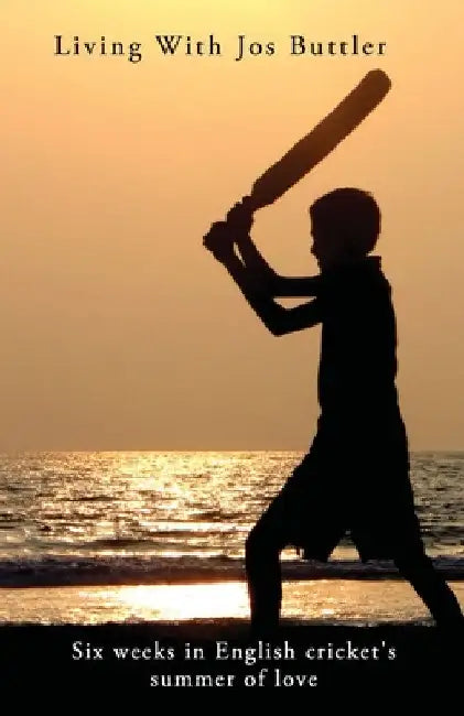 Living With Jos Buttler: Six weeks in English Cricket's Summer of Love by Adam Tangent