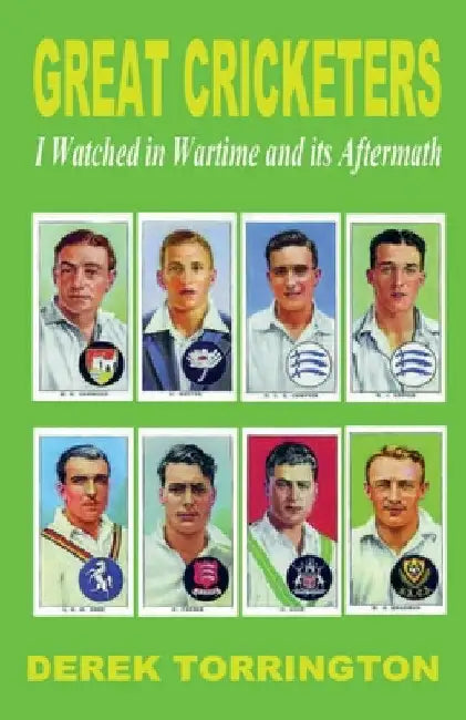 Great Cricketers I Watched in Wartime and its Aftermath by Derek Torrington
