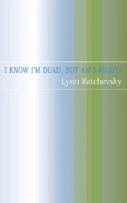 I Know I'm Dead, But Am I Right? by Lynne Ratchevsky