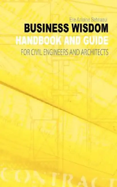 Business Wisdom: Handbook and Guide for Civil Engineers and Architects by Elie Antoine Sehnaoui