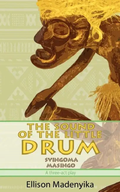 The Sound of the Little Drum: Svingoma Masingo - A Three-ACT Play by Ellison Madenyika