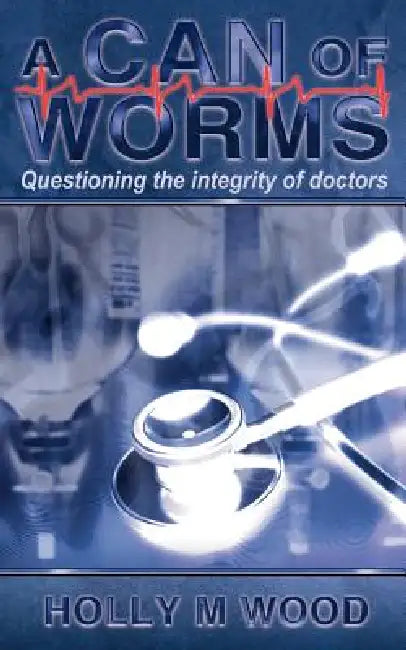 A Can of Worms: Questioning the Integrity of Doctors by Holly M. Wood