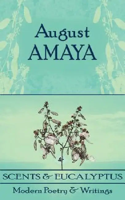 Scents and Eucalyptus: Modern Poetry and Writings by August Amaya