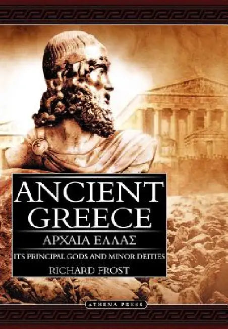 Ancient Greece: Its Principal Gods and Minor Deities by Richard Frost