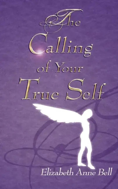 The Calling of Your True Self by Elizabeth Anne Bell