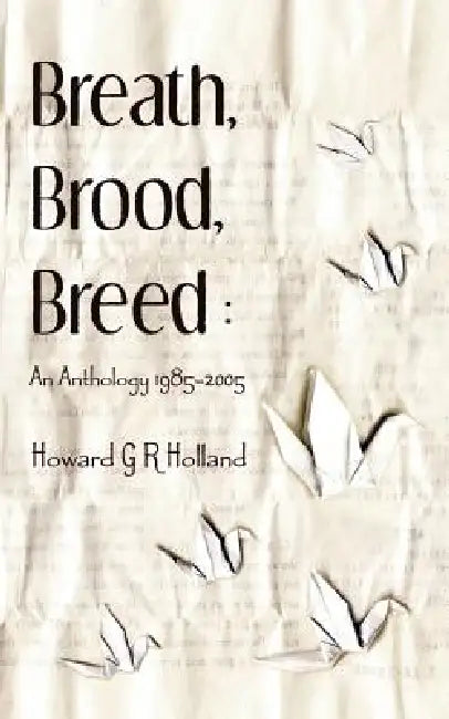 Breath, Brood, Breed: An Anthology 1985-2005 by Howard Holland