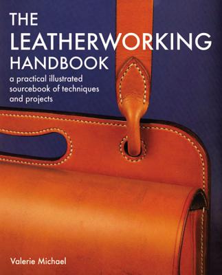 The Leatherworking Handbook: A Practical Illustrated Sourcebook of Techniques and Projects by Valerie Michael