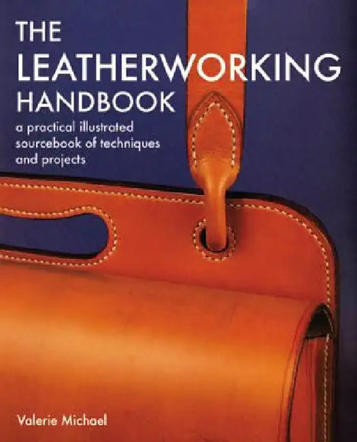 The Leatherworking Handbook: A Practical Illustrated Sourcebook of Techniques and Projects by Valerie Michael