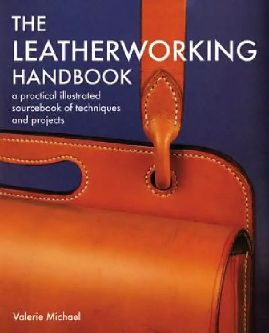 The Leatherworking Handbook: A Practical Illustrated Sourcebook of Techniques and Projects by Valerie Michael