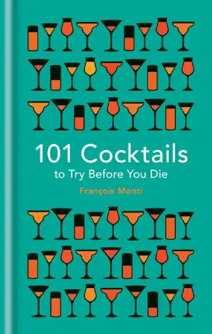 101 Cocktails to Try Before You Die by Francois Monti