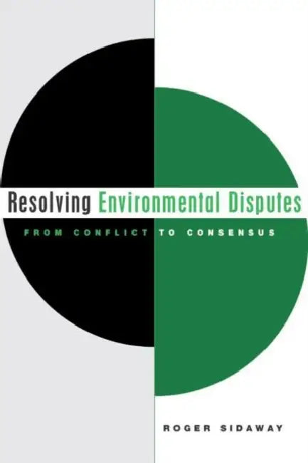 Resolving Environmental Disputes: From Conflict to Consensus by Roger Sidaway