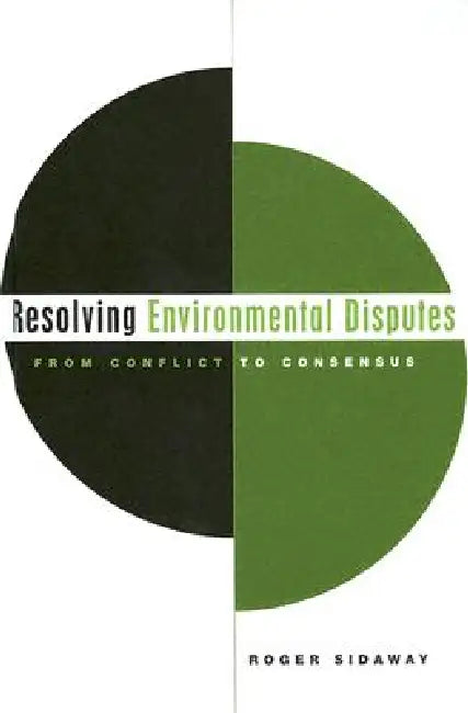 Resolving Environmental Disputes: From Conflict to Consensus by Roger Sidaway