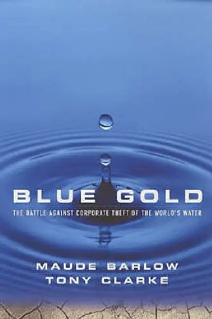 Blue Gold: The Battle Against Corporate Theft of the World's Water by Maude Barlow
