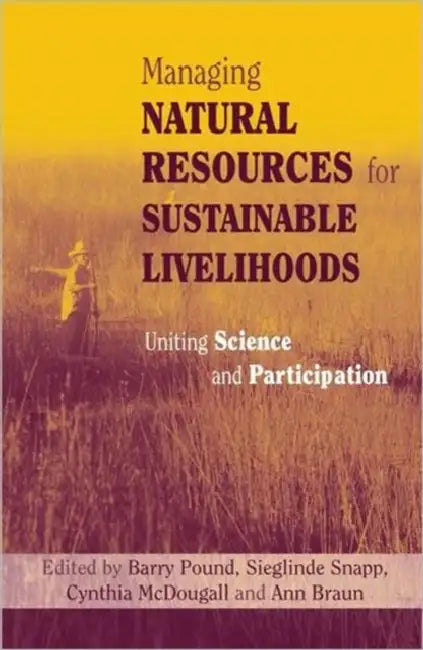 Managing Natural Resources for Sustainable Livelihoods: Uniting Science and Participation by Ann Braun, Barry Pound, Cynthia McDougall