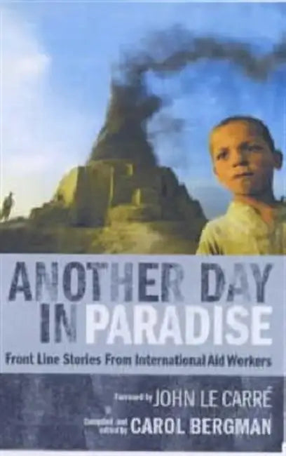 Another Day in Paradise: Front Line Stories from International Aid Workers by Carol Bergman
