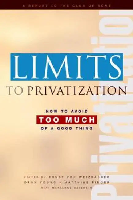 Limits to Privatization: How to Avoid Too Much of a Good Thing - A Report to the Club of Rome by Marianne Beishem