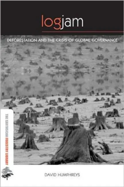 Logjam: Deforestation and the Crisis of Global Governance by David Humphreys