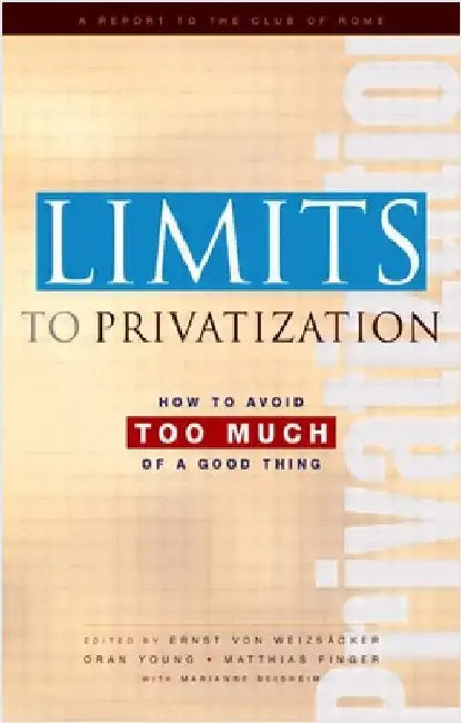 Limits to Privatization: How to Avoid Too Much of a Good Thing - A Report to the Club of Rome by Ernst Ulrich Von Weizsacker