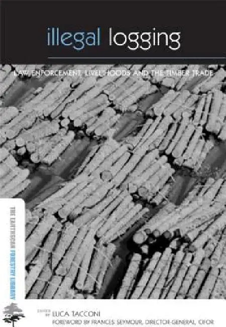 Illegal Logging: Law Enforcement, Livelihoods and the Timber Trade by Luca Tacconi
