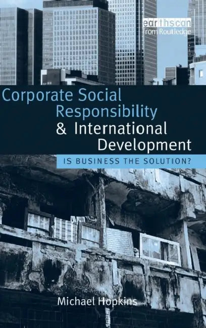 Corporate Social Responsibility and International Development: Is Business the Solution? by Michael Hopkins