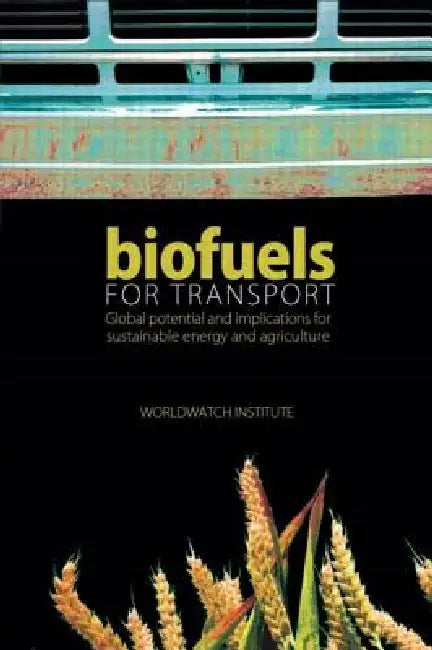 Biofuels for Transport: Global Potential and Implications for Sustainable Energy and Agriculture by Worldwatch Institute