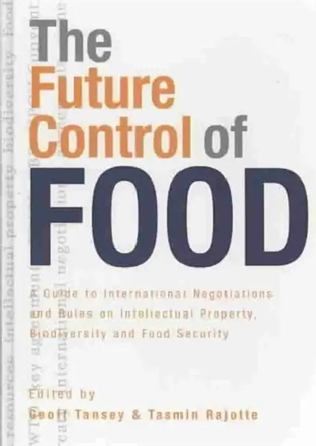 The Future Control of Food: A Guide to International Negotiations and Rules on Intellectual Property, Biodiversity and Food Security by Geoff Tansey