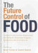 The Future Control of Food: A Guide to International Negotiations and Rules on Intellectual Property, Biodiversity and Food Security by Geoff Tansey