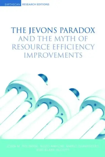 The Jevons Paradox and the Myth of Resource Efficiency Improvements by John M. Polimeni, Kozo Mayumi, Mario Giampietro