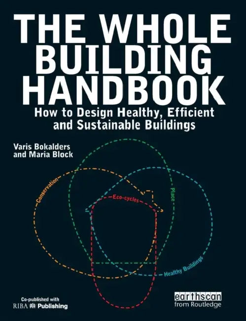 The Whole Building Handbook: How to Design Healthy, Efficient and Sustainable Buildings by Maria Block, Varis Bokalders