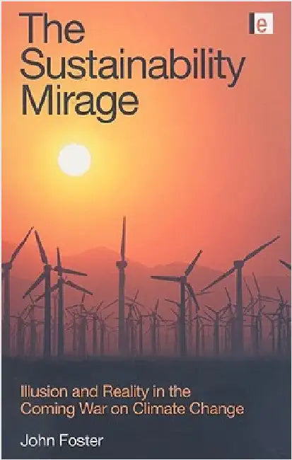 The Sustainability Mirage: Illusion and Reality in the Coming War on Climate Change by John Foster