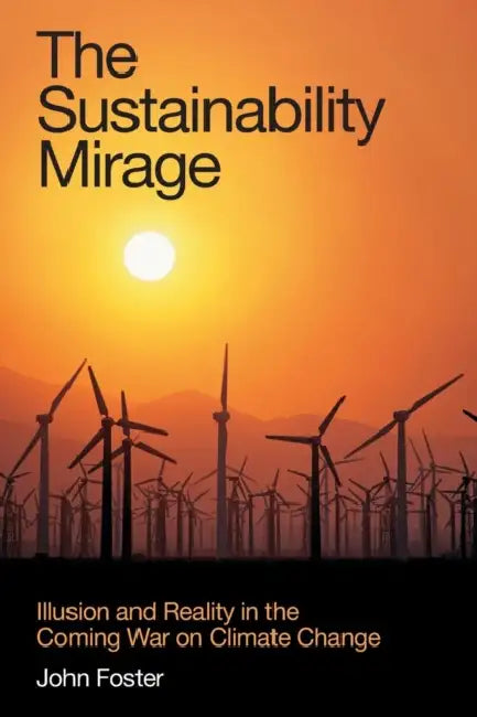 The Sustainability Mirage: Illusion and Reality in the Coming War on Climate Change by John Foster