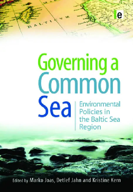 Governing a Common Sea: Environmental Policies in the Baltic Sea Region by Marko Joas