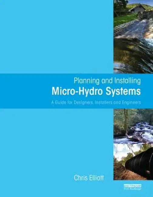 Planning and Installing Micro-Hydro Systems: A Guide for Designers, Installers and Engineers by Chris Elliott