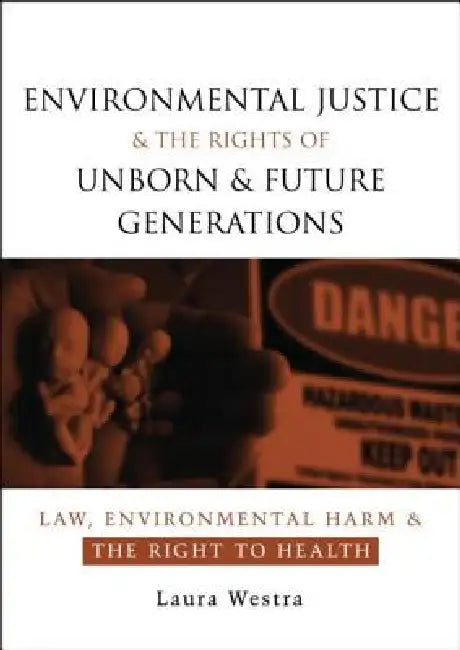 Environmental Justice and the Rights of Unborn and Future Generations: Law, Environmental Harm and the Right to Health by Laura Westra